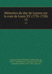 Memoires du duc de Luynes sur la cour de Louis XV (1735-1758). 15