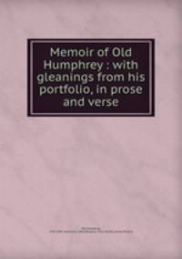 Memoir of Old Humphrey : with gleanings from his portfolio, in prose and verse