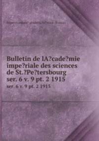Bulletin de lA?cade?mie impe?riale des sciences de St.?Pe?tersbourg.. ser. 6 v. 9 pt. 2 1915