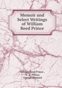 Memoir and Select Writings of William Reed Prince