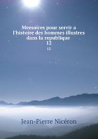 Memoires pour servir a l`histoire des hommes illustres dans la republique .. 12