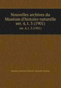 Nouvelles archives du Musum d`histoire naturelle. ser. 4, t. 3 (1901)