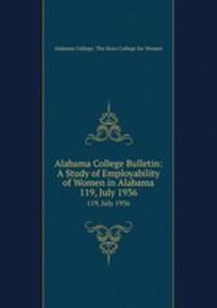 Alabama College Bulletin: A Study of Employability of Women in Alabama. 119, July 1936
