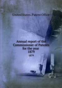Annual report of the Commissioner of Patents for the year . 1879