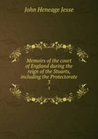 Memoirs of the court of England during the reign of the Stuarts, including the Protectorate. 3