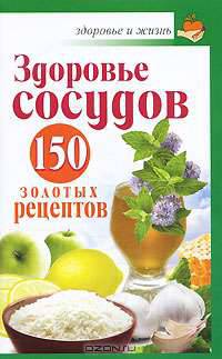 Здоровье сосудов: 150 золотых рецептов