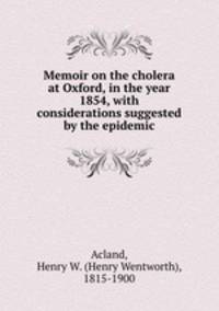 Memoir on the cholera at Oxford, in the year 1854, with considerations suggested by the epidemic