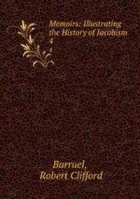 Memoirs: Illustrating the History of Jacobism. 4