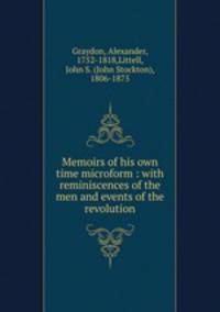 Memoirs of his own time microform : with reminiscences of the men and events of the revolution