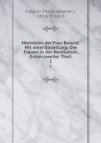 Memoiren der Frau Roland: Mit einer Einleitung: Die Frauen in der Revolution. Erster-zweiter Theil. 1