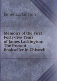 Memoirs of the First Forty-five Years of James Lackington: The Present Bookseller in Chiswell .