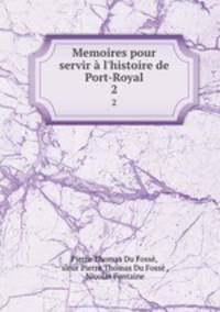 Memoires pour servir l`histoire de Port-Royal. 2