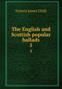 The English and Scottish popular ballads. 5