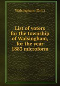 List of voters for the township of Walsingham, for the year 1883 microform