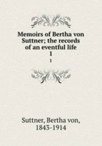 Memoirs of Bertha von Suttner; the records of an eventful life. 1