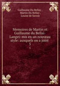 Memoires de Martin et Guillaume du Bellai-Langei: mis en un nouveau style: auxquels on a joint .. 5