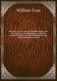 Memoirs of the Duke of Marlborough, with his original correspondence: collected from the family records at Blenheim, and other authentic sources. 1