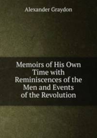 Memoirs of His Own Time with Reminiscences of the Men and Events of the Revolution