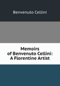 Memoirs of Benvenuto Cellini: A Florentine Artist