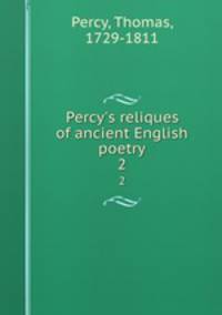 Percy`s reliques of ancient English poetry. 2