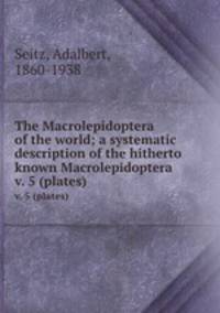 The Macrolepidoptera of the world; a systematic description of the hitherto known Macrolepidoptera. v. 5 (plates)