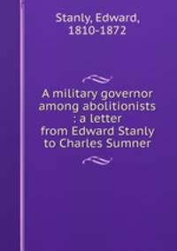 A military governor among abolitionists : a letter from Edward Stanly to Charles Sumner