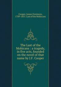 The Last of the Mohicans : a tragedy, in five acts, founded on the novel of that name by J.F. Cooper