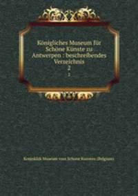 Knigliches Museum fr Schne Knste zu Antwerpen : beschreibendes Verzeichnis. 2