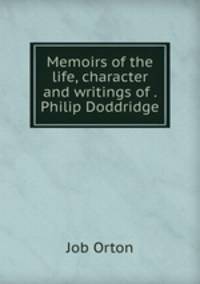 Memoirs of the life, character and writings of . Philip Doddridge