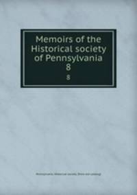 Memoirs of the Historical society of Pennsylvania. 8
