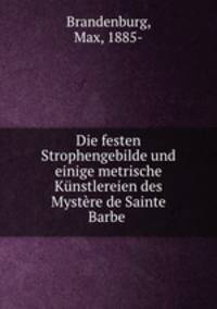 Die festen Strophengebilde und einige metrische Knstlereien des Mystre de Sainte Barbe .