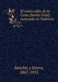 El santo cliz de la Cena (Santa Grial) venerado en Valencia.