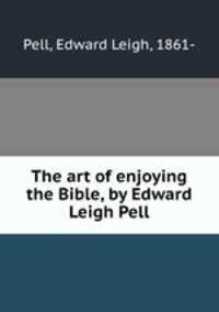 The art of enjoying the Bible, by Edward Leigh Pell