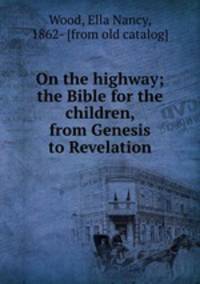 On the highway; the Bible for the children, from Genesis to Revelation