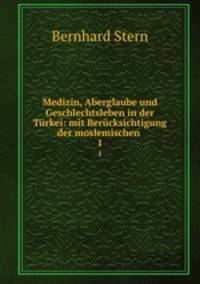 Medizin, Aberglaube und Geschlechtsleben in der Trkei: mit Bercksichtigung der moslemischen .. 1