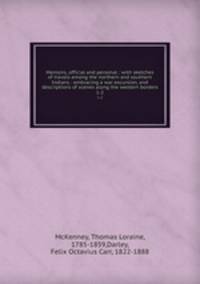 Memoirs, official and personal : with sketches of travels among the northern and southern Indians : embracing a war excursion, and descriptions of scenes along the western borders. 1-2