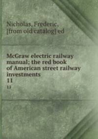 McGraw electric railway manual; the red book of American street railway investments . 11