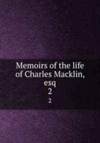 Memoirs of the life of Charles Macklin, esq.. 2