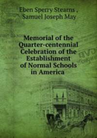 Memorial of the Quarter-centennial Celebration of the Establishment of Normal Schools in America .