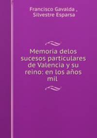Memoria delos sucesos particulares de Valencia y su reino: en los aos mil .