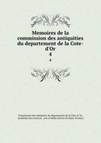 Memoires de la commission des antiquities du departement de la Cote-d`Or. 4