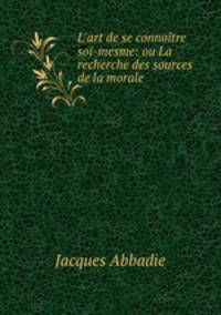L`art de se connotre soi-mesme: ou La recherche des sources de la morale