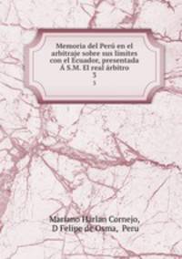 Memoria del Per en el arbitraje sobre sus lmites con el Ecuador, presentada S.M. El real rbitro. 3