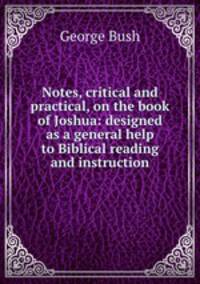 Notes, critical and practical, on the book of Joshua: designed as a general help to Biblical reading and instruction
