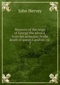Memoirs of the reign of George the second, from his accession to the death of queen Caroline, ed .. 2