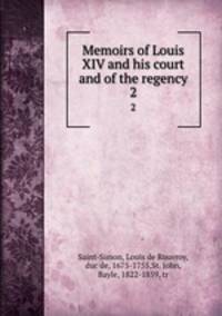 Memoirs of Louis XIV and his court and of the regency. 2