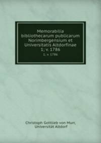 Memorabilia bibliothecarum publicarum Norimbergensium et Universitatis Altdorfinae. 1; v. 1786