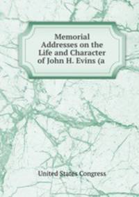 Memorial Addresses on the Life and Character of John H. Evins (a .