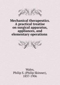 Mechanical therapeutics. A practical treatise on surgical apparatus, appliances, and elementary operations