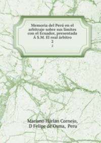 Memoria del Per en el arbitraje sobre sus lmites con el Ecuador, presentada S.M. El real rbitro. 2